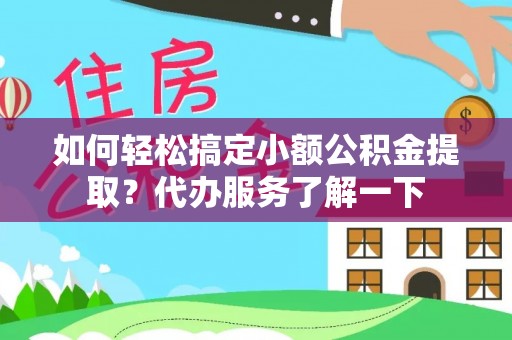 莆田如何轻松搞定小额公积金提取？代办服务了解一下