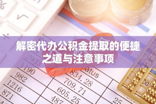 莆田解密代办公积金提取的便捷之道与注意事项