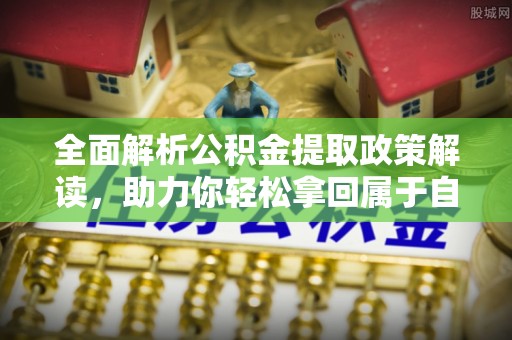 莆田全面解析公积金提取政策解读，助力你轻松拿回属于自己的钱