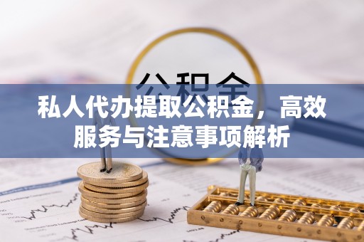 莆田私人代办提取公积金，高效服务与注意事项解析