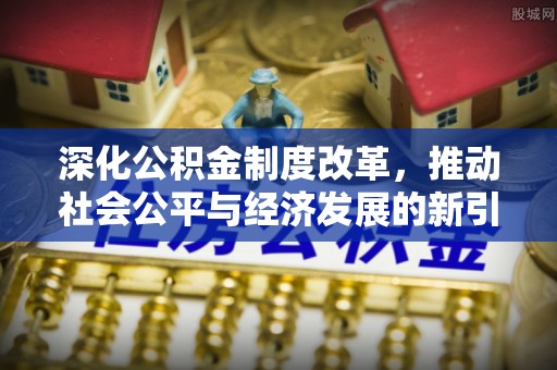 莆田深化公积金制度改革，推动社会公平与经济发展的新引擎