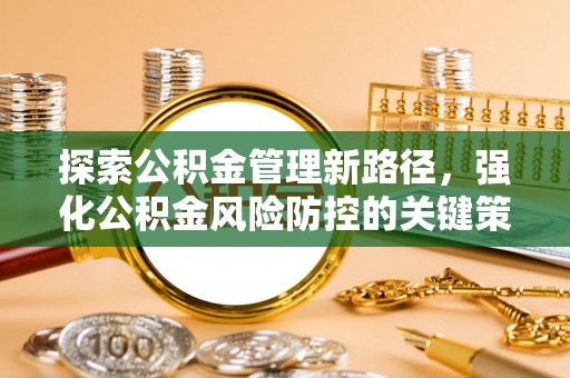 莆田探索公积金管理新路径，强化公积金风险防控的关键策略