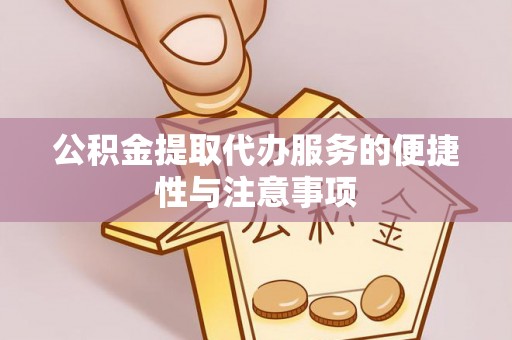 莆田公积金提取代办服务的便捷性与注意事项