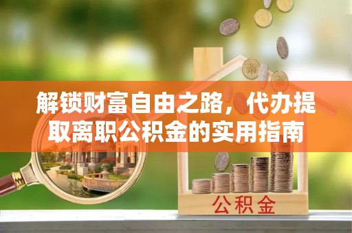 莆田解锁财富自由之路，代办提取离职公积金的实用指南