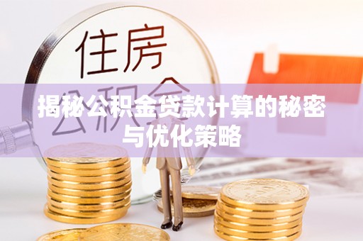 莆田揭秘公积金贷款计算的秘密与优化策略