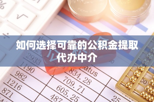 莆田如何选择可靠的公积金提取代办中介