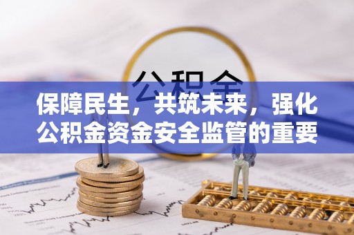 莆田保障民生，共筑未来，强化公积金资金安全监管的重要性