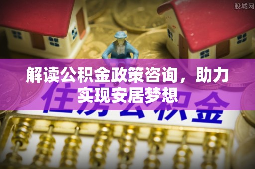 莆田解读公积金政策咨询，助力实现安居梦想