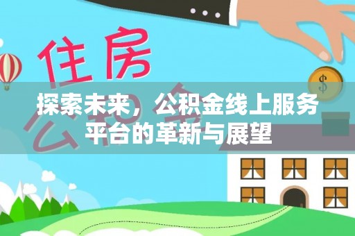 莆田探索未来，公积金线上服务平台的革新与展望