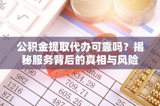 莆田公积金提取代办可靠吗？揭秘服务背后的真相与风险