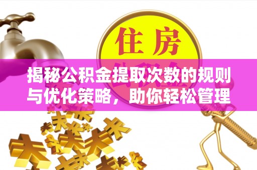 莆田揭秘公积金提取次数的规则与优化策略，助你轻松管理财务