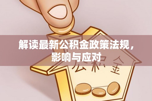 莆田解读最新公积金政策法规，影响与应对