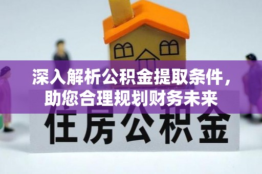 莆田深入解析公积金提取条件，助您合理规划财务未来
