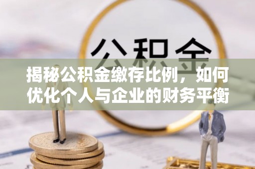 莆田揭秘公积金缴存比例，如何优化个人与企业的财务平衡