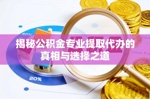 莆田揭秘公积金专业提取代办的真相与选择之道