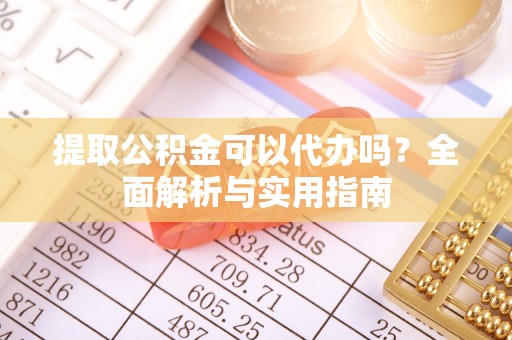 莆田提取公积金可以代办吗？全面解析与实用指南