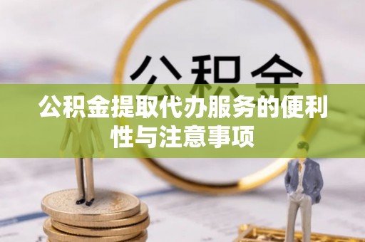 莆田公积金提取代办服务的便利性与注意事项