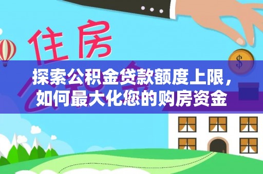 莆田探索公积金贷款额度上限，如何最大化您的购房资金