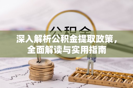 莆田深入解析公积金提取政策，全面解读与实用指南