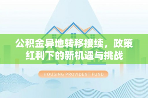 莆田公积金异地转移接续，政策红利下的新机遇与挑战
