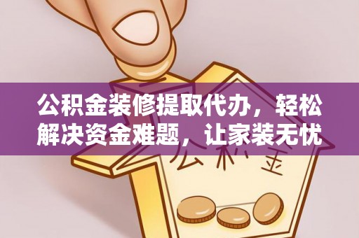 莆田公积金装修提取代办，轻松解决资金难题，让家装无忧