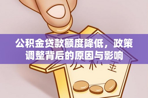 莆田公积金贷款额度降低，政策调整背后的原因与影响