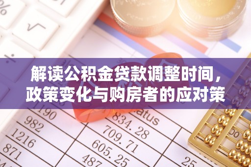 莆田解读公积金贷款调整时间，政策变化与购房者的应对策略