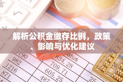 莆田解析公积金缴存比例，政策、影响与优化建议