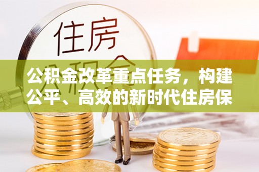 莆田公积金改革重点任务，构建公平、高效的新时代住房保障体系