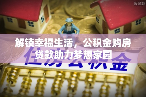 莆田解锁幸福生活，公积金购房贷款助力梦想家园