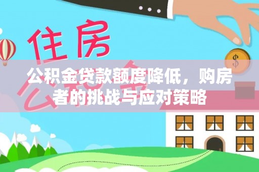 莆田公积金贷款额度降低，购房者的挑战与应对策略