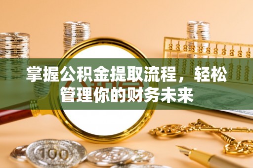 莆田掌握公积金提取流程，轻松管理你的财务未来