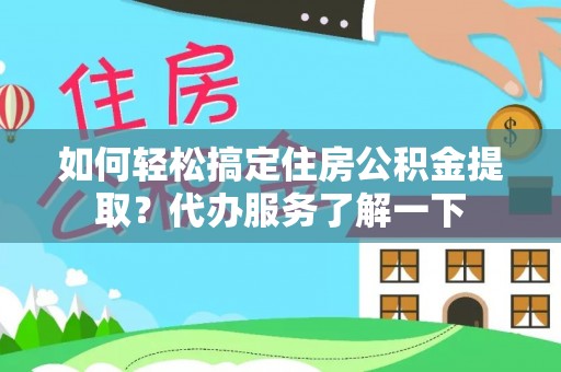 莆田如何轻松搞定住房公积金提取？代办服务了解一下