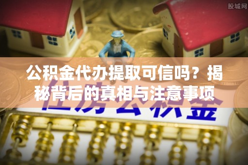 莆田公积金代办提取可信吗？揭秘背后的真相与注意事项