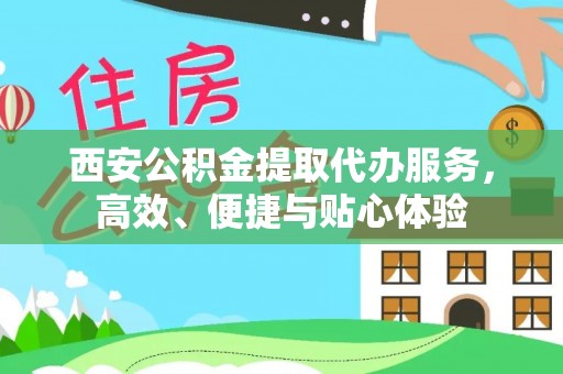 莆田西安公积金提取代办服务，高效、便捷与贴心体验