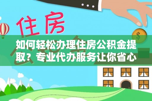 莆田如何轻松办理住房公积金提取？专业代办服务让你省心无忧