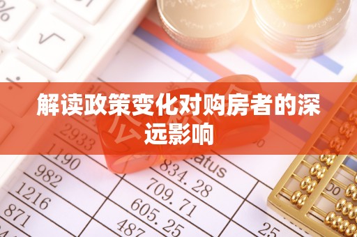 莆田解读政策变化对购房者的深远影响