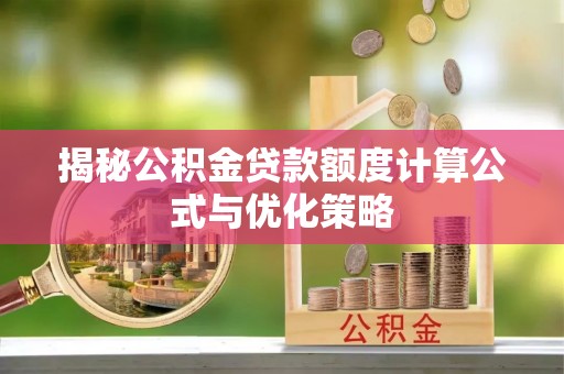 莆田揭秘公积金贷款额度计算公式与优化策略