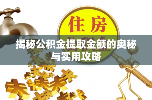 莆田揭秘公积金提取金额的奥秘与实用攻略
