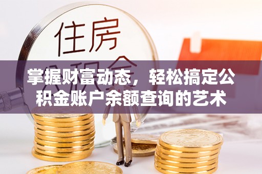 莆田掌握财富动态，轻松搞定公积金账户余额查询的艺术