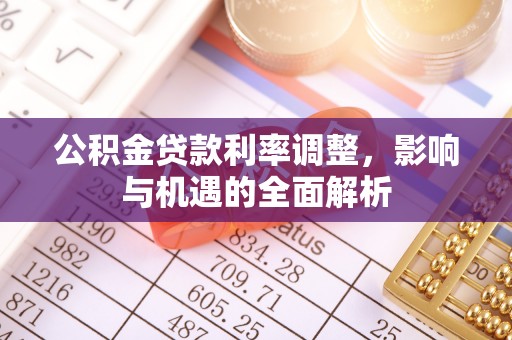 莆田公积金贷款利率调整，影响与机遇的全面解析