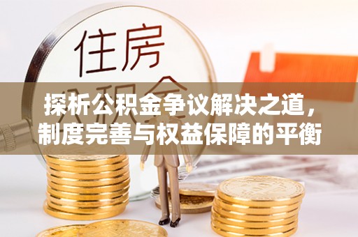 莆田探析公积金争议解决之道，制度完善与权益保障的平衡点