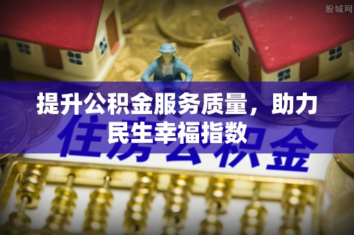 莆田提升公积金服务质量，助力民生幸福指数
