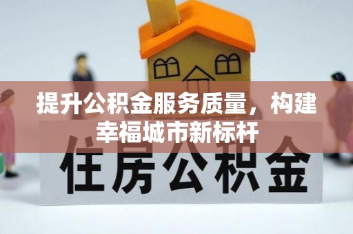 莆田提升公积金服务质量，构建幸福城市新标杆