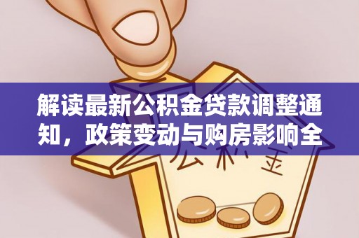 莆田解读最新公积金贷款调整通知，政策变动与购房影响全解析