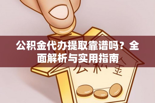 莆田公积金代办提取靠谱吗？全面解析与实用指南