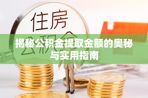 莆田揭秘公积金提取金额的奥秘与实用指南