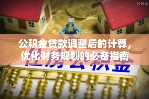 莆田公积金贷款调整后的计算，优化财务规划的必备指南