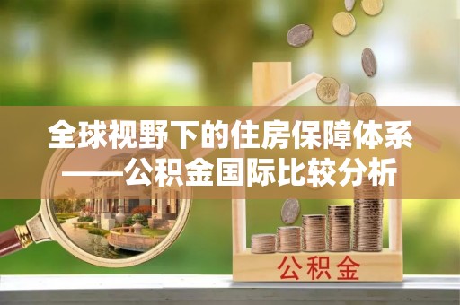 莆田全球视野下的住房保障体系——公积金国际比较分析