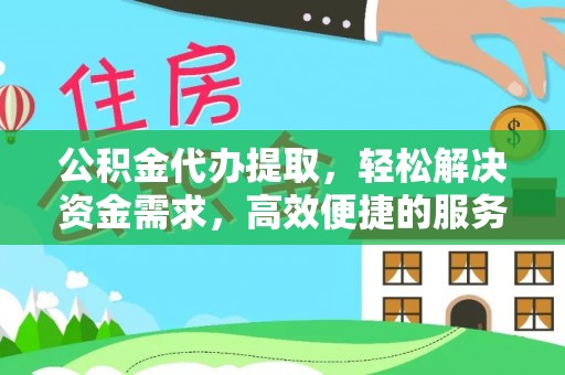莆田公积金代办提取，轻松解决资金需求，高效便捷的服务选择